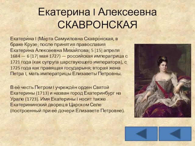 Екатерина I Алексеевна СКАВРОНСКАЯ Екатери́на I (Ма́рта Самуиловна Скавро́нская, в браке