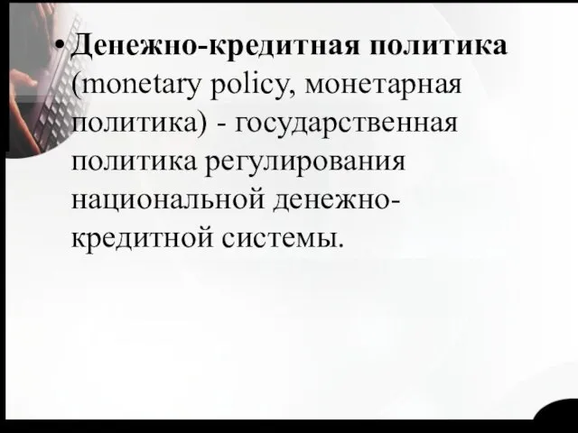 Денежно-кредитная политика (monetary policy, монетарная политика) - государственная политика регулирования национальной денежно-кредитной системы.