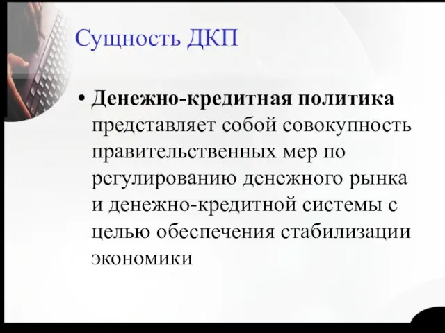 Сущность ДКП Денежно-кредитная политика представляет собой совокупность правительственных мер по регулированию