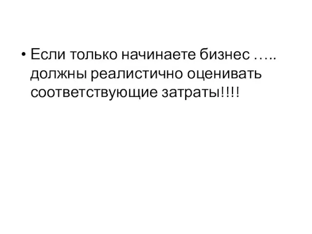 Если только начинаете бизнес ….. должны реалистично оценивать соответствующие затраты!!!!