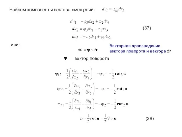 Найдем компоненты вектора смещений: или: вектор поворота (37) (38) Векторное произведение вектора поворота и вектора dr