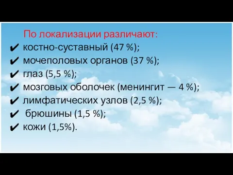 По локализации различают: костно-суставный (47 %); мочеполовых органов (37 %); глаз