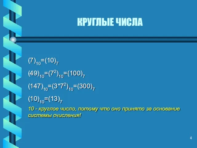 КРУГЛЫЕ ЧИСЛА (7)10=(10)7 (49)10=(72)10=(100)7 (147)10=(3*72)10=(300)7 (10)10=(13)7 10 - круглое число, потому