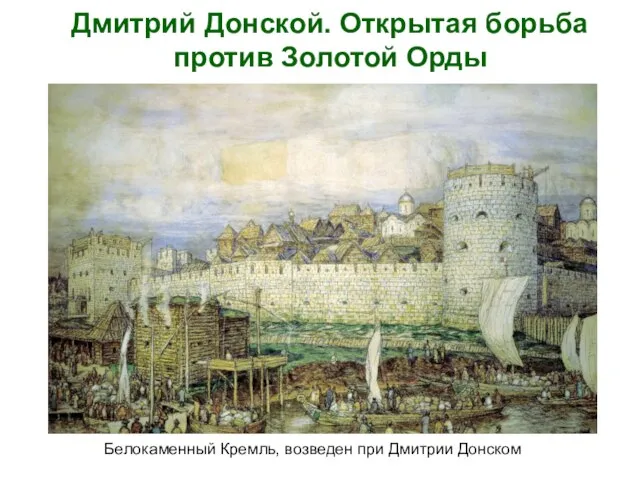 Дмитрий Донской. Открытая борьба против Золотой Орды Белокаменный Кремль, возведен при Дмитрии Донском