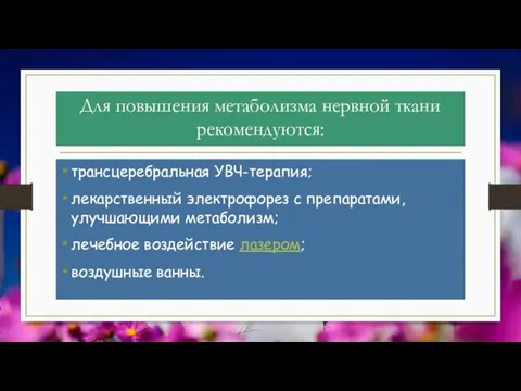 Для повышения метаболизма нервной ткани рекомендуются: трансцеребральная УВЧ-терапия; лекарственный электрофорез с