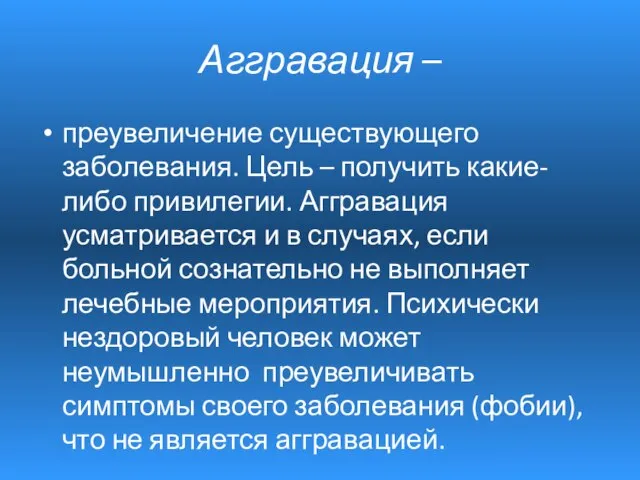 Аггравация – преувеличение существующего заболевания. Цель – получить какие-либо привилегии. Аггравация