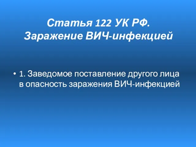 Статья 122 УК РФ. Заражение ВИЧ-инфекцией 1. Заведомое поставление другого лица в опасность заражения ВИЧ-инфекцией