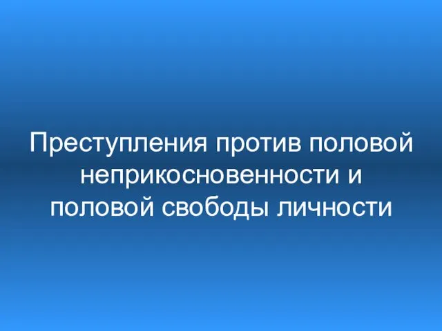 Преступления против половой неприкосновенности и половой свободы личности