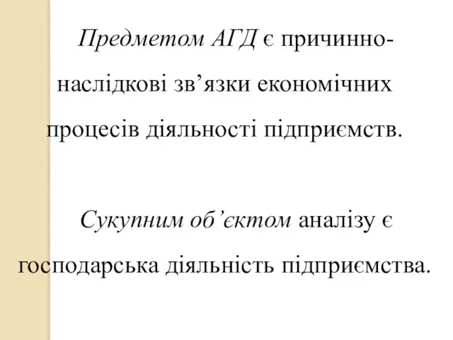 Предметом АГД є причинно-наслідкові зв’язки економічних процесів діяльності підприємств. Сукупним об’єктом аналізу є господарська діяльність підприємства.