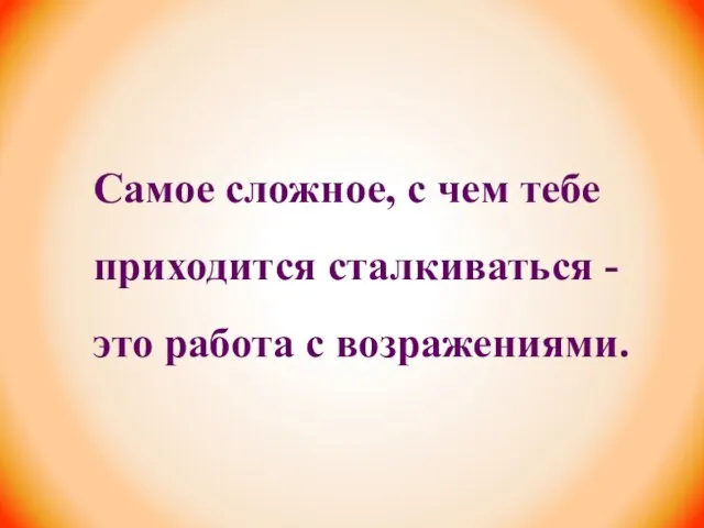 Самое сложное, с чем тебе приходится сталкиваться - это работа с возражениями.