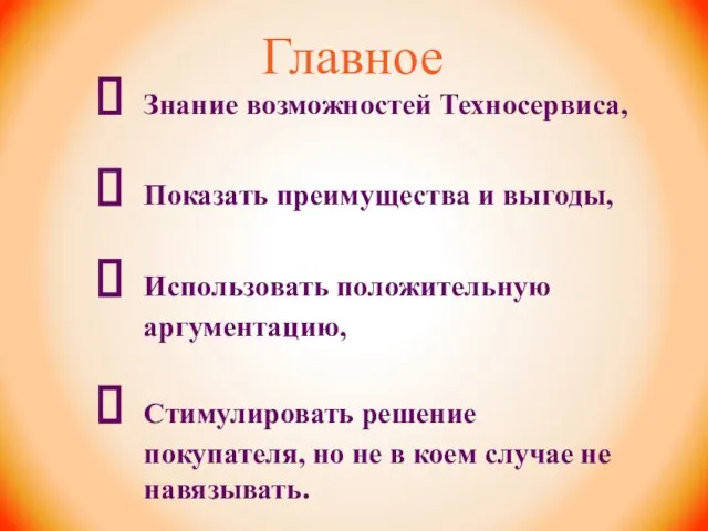 Главное Знание возможностей Техносервиса, Показать преимущества и выгоды, Использовать положительную аргументацию,