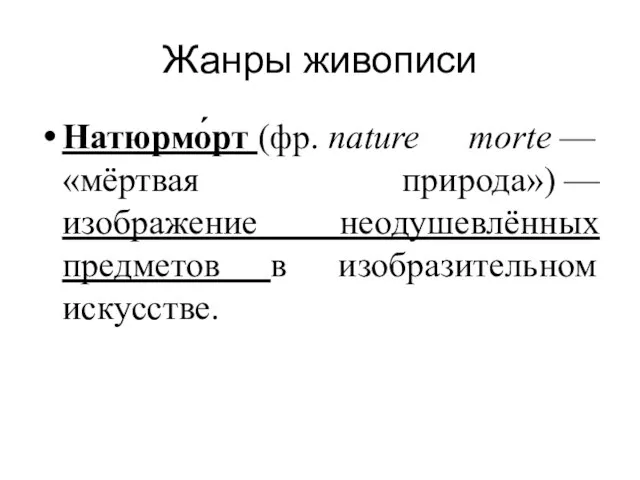 Жанры живописи Натюрмо́рт (фр. nature morte — «мёртвая природа») — изображение неодушевлённых предметов в изобразительном искусстве.