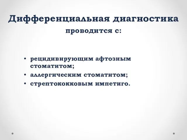 Дифференциальная диагностика проводится с: рецидивирующим афтозным стоматитом; аллергическим стоматитом; стрептококковым импетиго.