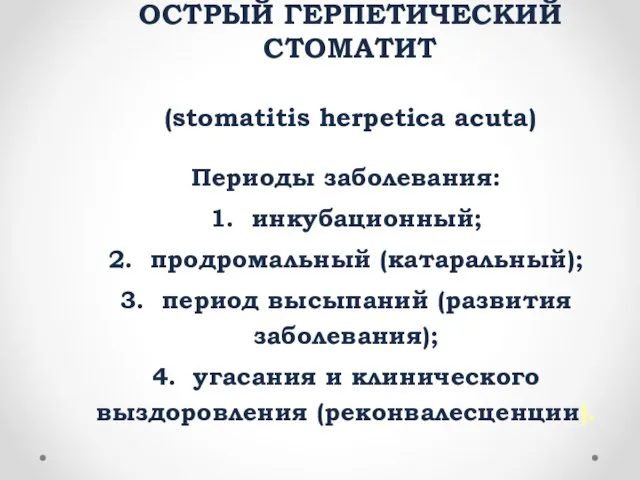 ОСТРЫЙ ГЕРПЕТИЧЕСКИЙ СТОМАТИТ (stomatitis herpetica асutа) Периоды заболевания: 1. инкубационный; 2.