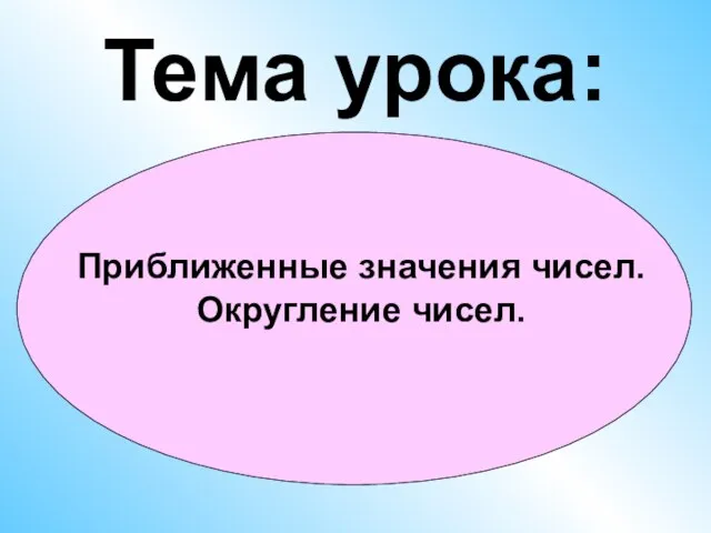 Тема урока: Приближенные значения чисел. Округление чисел.