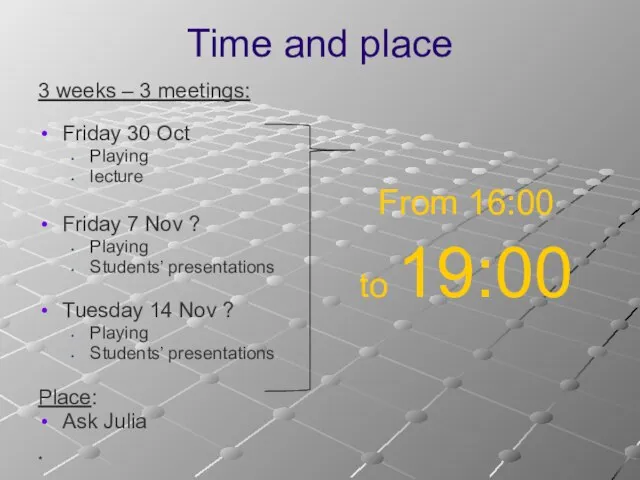 * Time and place 3 weeks – 3 meetings: Friday 30