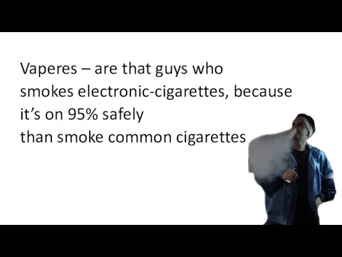 Vaperes – are that guys who smokes electronic-cigarettes, because it’s on