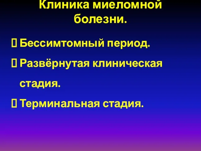 Клиника миеломной болезни. Бессимтомный период. Развёрнутая клиническая стадия. Терминальная стадия.