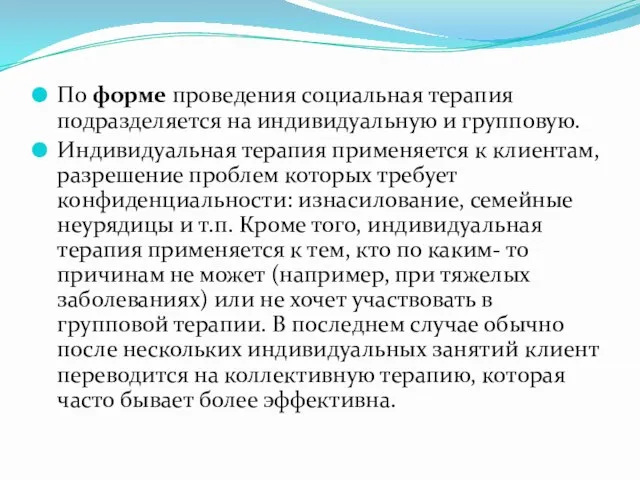 По форме проведения социальная терапия подразделяется на индивидуальную и групповую. Индивидуальная