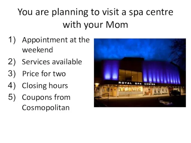 You are planning to visit a spa centre with your Mom