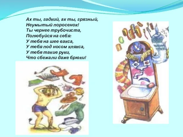 Ах ты, гадкий, ах ты, грязный, Неумытый поросенок! Ты чернее трубочиста,