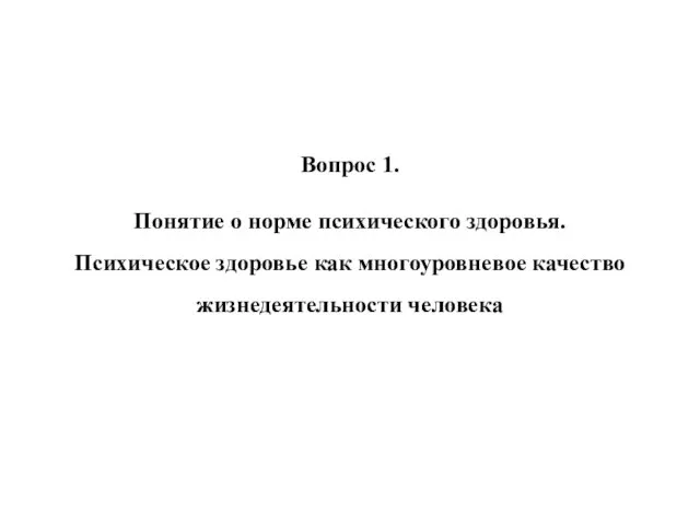 Вопрос 1. Понятие о норме психического здоровья. Психическое здоровье как многоуровневое качество жизнедеятельности человека