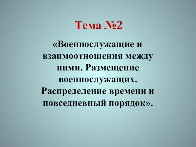 Тема №2 «Военнослужащие и взаимоотношения между ними. Размещение военнослужащих. Распределение времени и повседневный порядок».