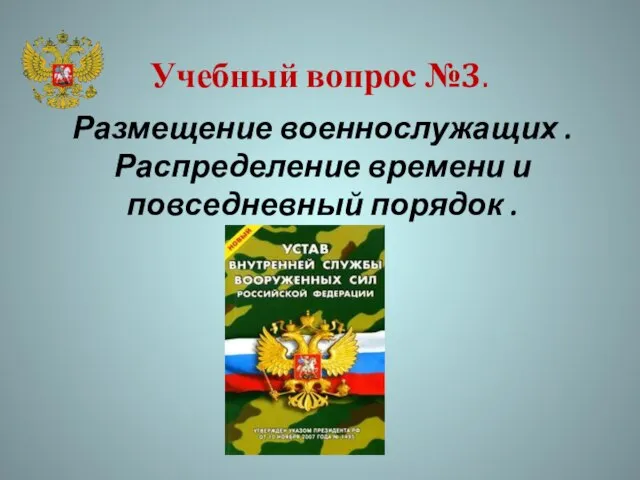 Учебный вопрос №3. Размещение военнослужащих . Распределение времени и повседневный порядок .