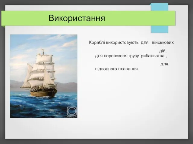 Використання Кораблі використовують для військових дій, для перевезеня грузу, рибальства , для підводного плавання.