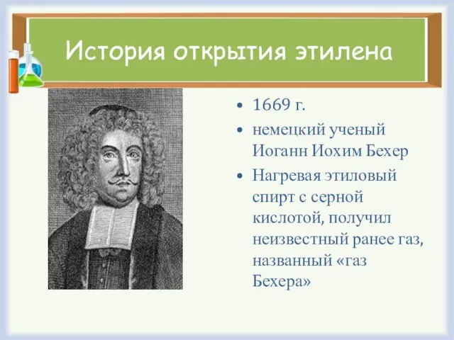 История открытия этилена 1669 г. немецкий ученый Иоганн Иохим Бехер Нагревая