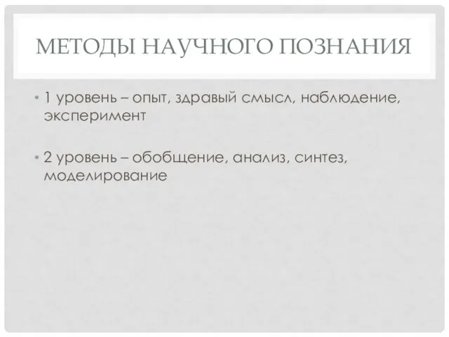 МЕТОДЫ НАУЧНОГО ПОЗНАНИЯ 1 уровень – опыт, здравый смысл, наблюдение, эксперимент