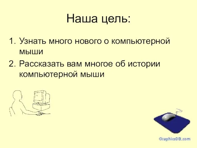 Наша цель: Узнать много нового о компьютерной мыши Рассказать вам многое об истории компьютерной мыши