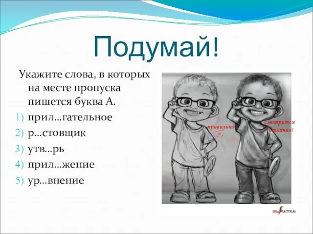 Подумай! Укажите слова, в которых на месте пропуска пишется буква А. прил…гательное р…стовщик утв…рь прил…жение ур…внение