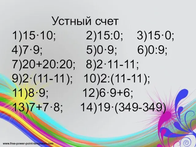 Устный счет 1)15·10; 2)15:0; 3)15·0; 4)7·9; 5)0·9; 6)0:9; 7)20+20:20; 8)2·11-11; 9)2·(11-11); 10)2:(11-11); 11)8·9; 12)6·9+6; 13)7+7·8; 14)19·(349-349)