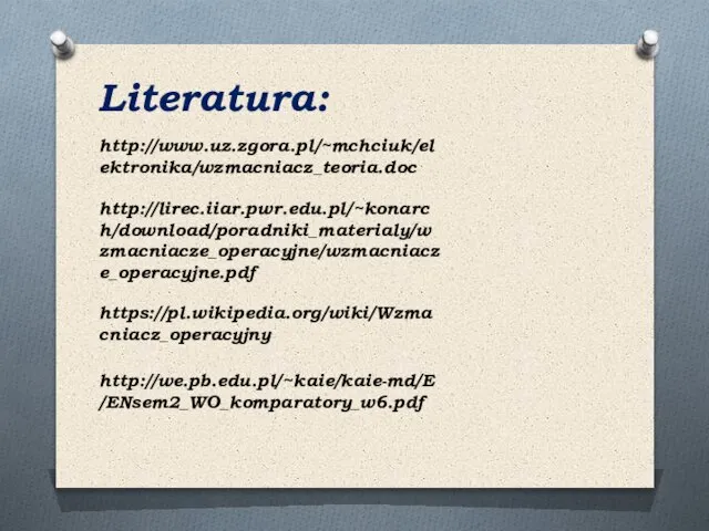 http://www.uz.zgora.pl/~mchciuk/elektronika/wzmacniacz_teoria.doc Literatura: http://lirec.iiar.pwr.edu.pl/~konarch/download/poradniki_materialy/wzmacniacze_operacyjne/wzmacniacze_operacyjne.pdf https://pl.wikipedia.org/wiki/Wzmacniacz_operacyjny http://we.pb.edu.pl/~kaie/kaie-md/E/ENsem2_WO_komparatory_w6.pdf