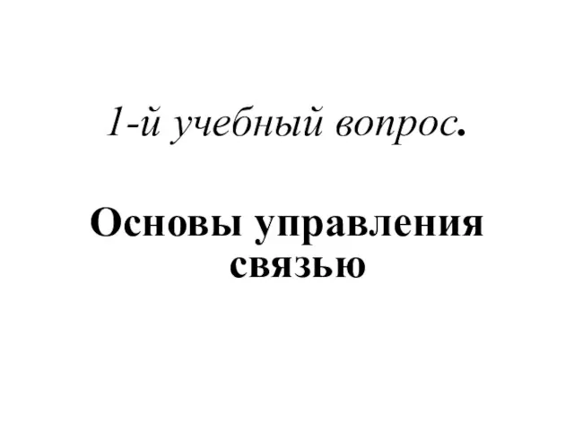 1-й учебный вопрос. Основы управления связью