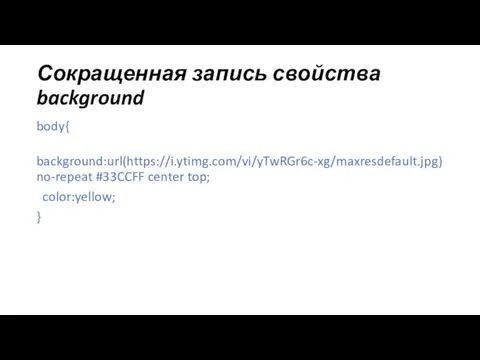 Сокращенная запись свойства background body{ background:url(https://i.ytimg.com/vi/yTwRGr6c-xg/maxresdefault.jpg) no-repeat #33CCFF center top; color:yellow; }