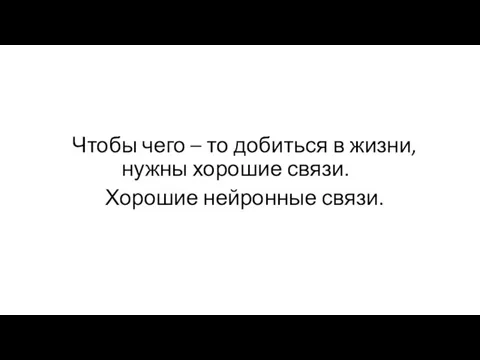 Чтобы чего – то добиться в жизни, нужны хорошие связи. Хорошие нейронные связи.