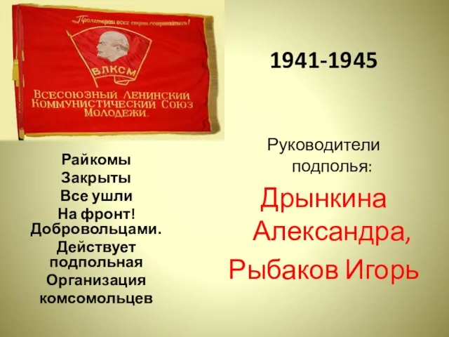 1941-1945 Руководители подполья: Дрынкина Александра, Рыбаков Игорь Райкомы Закрыты Все ушли