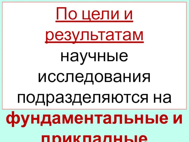 По цели и результатам научные исследования подразделяются на фундаментальные и прикладные