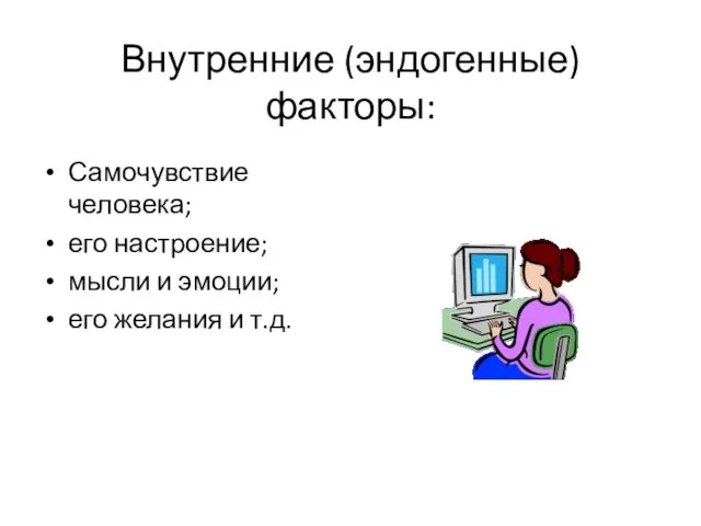 Внутренние (эндогенные) факторы: Самочувствие человека; его настроение; мысли и эмоции; его желания и т.д.