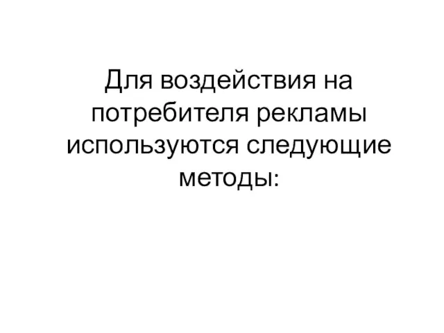 Для воздействия на потребителя рекламы используются следующие методы: