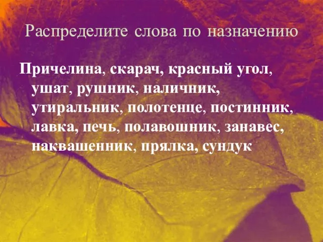 Распределите слова по назначению Причелина, скарач, красный угол, ушат, рушник, наличник,