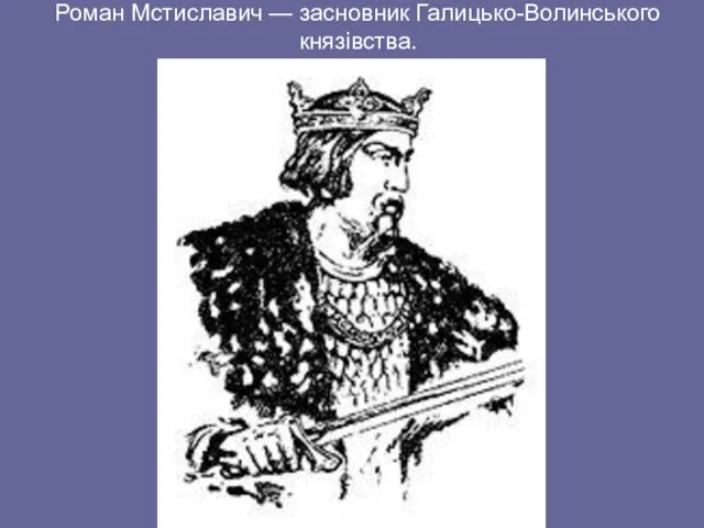 Роман Мстиславич — засновник Галицько-Волинського князівства.