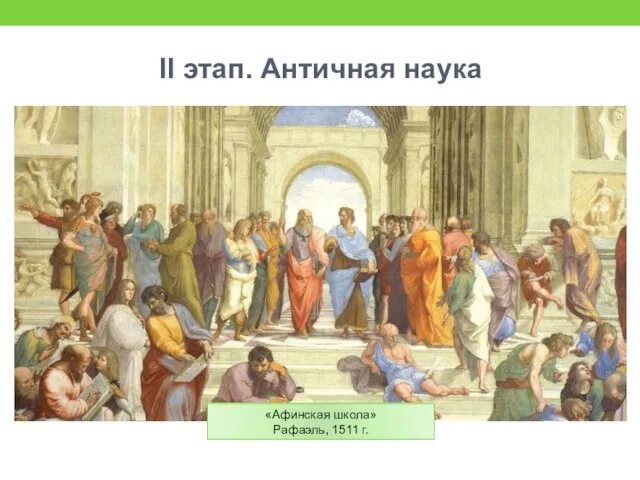 II этап. Античная наука «Афинская школа» Рафаэль, 1511 г.