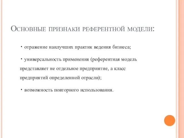 Основные признаки референтной модели: • отражение наилучших практик ведения бизнеса; •