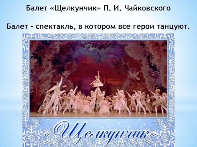 Балет «Щелкунчик» П. И. Чайковского Балет – спектакль, в котором все герои танцуют.