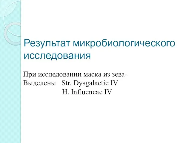 Результат микробиологического исследования При исследовании маска из зева- Выделены Str. Dysgalactie IV H. Influencae IV