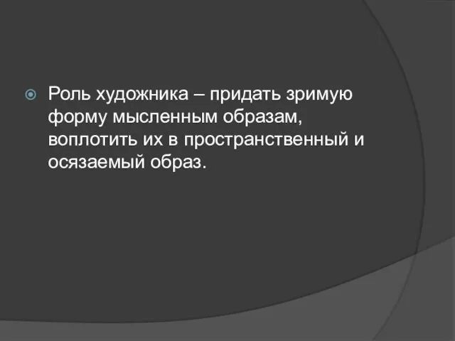 Роль художника – придать зримую форму мысленным образам, воплотить их в пространственный и осязаемый образ.