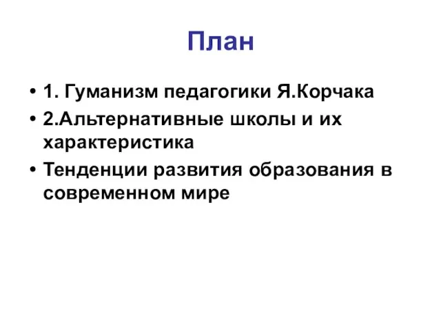 План 1. Гуманизм педагогики Я.Корчака 2.Альтернативные школы и их характеристика Тенденции развития образования в современном мире